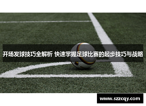 开场发球技巧全解析 快速掌握足球比赛的起步技巧与战略