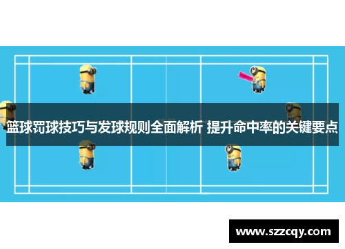 篮球罚球技巧与发球规则全面解析 提升命中率的关键要点
