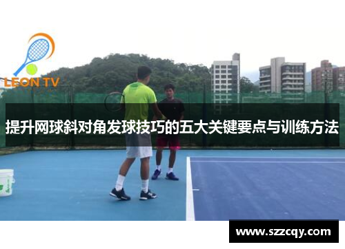 提升网球斜对角发球技巧的五大关键要点与训练方法