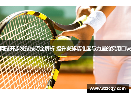 网球开步发球技巧全解析 提升发球精准度与力量的实用口诀