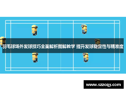羽毛球场外发球技巧全面解析图解教学 提升发球稳定性与精准度