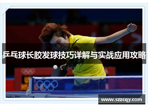 乒乓球长胶发球技巧详解与实战应用攻略