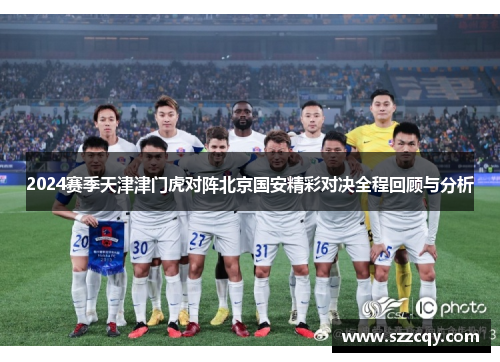 2024赛季天津津门虎对阵北京国安精彩对决全程回顾与分析