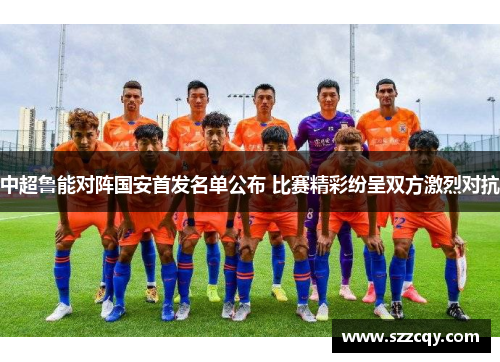 中超鲁能对阵国安首发名单公布 比赛精彩纷呈双方激烈对抗