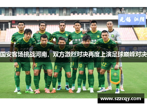 国安客场挑战河南，双方激烈对决再度上演足球巅峰对决