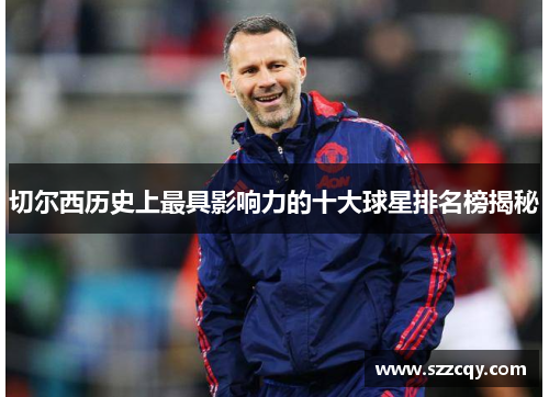切尔西历史上最具影响力的十大球星排名榜揭秘
