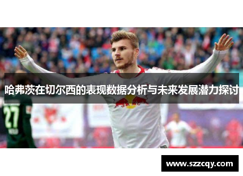 哈弗茨在切尔西的表现数据分析与未来发展潜力探讨