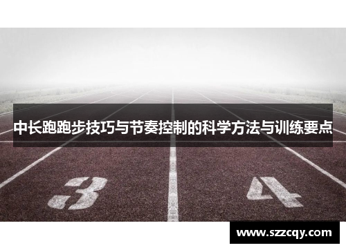 中长跑跑步技巧与节奏控制的科学方法与训练要点