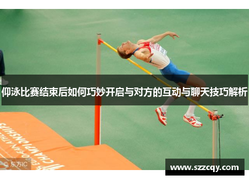 仰泳比赛结束后如何巧妙开启与对方的互动与聊天技巧解析