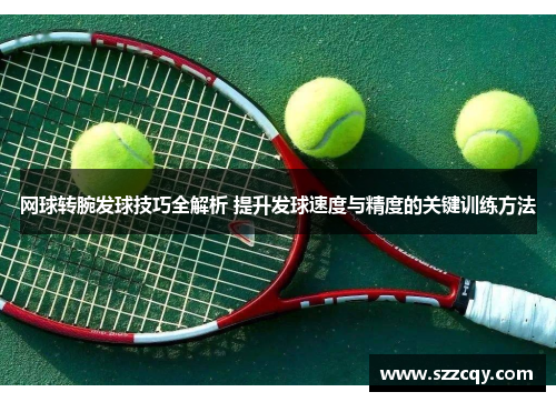 网球转腕发球技巧全解析 提升发球速度与精度的关键训练方法
