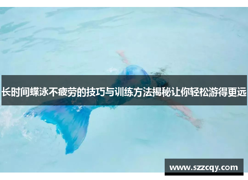 长时间蝶泳不疲劳的技巧与训练方法揭秘让你轻松游得更远