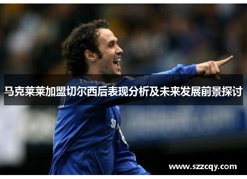 马克莱莱加盟切尔西后表现分析及未来发展前景探讨